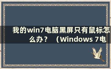 我的win7电脑黑屏只有鼠标怎么办？ （Windows 7电脑黑屏 只有鼠标）